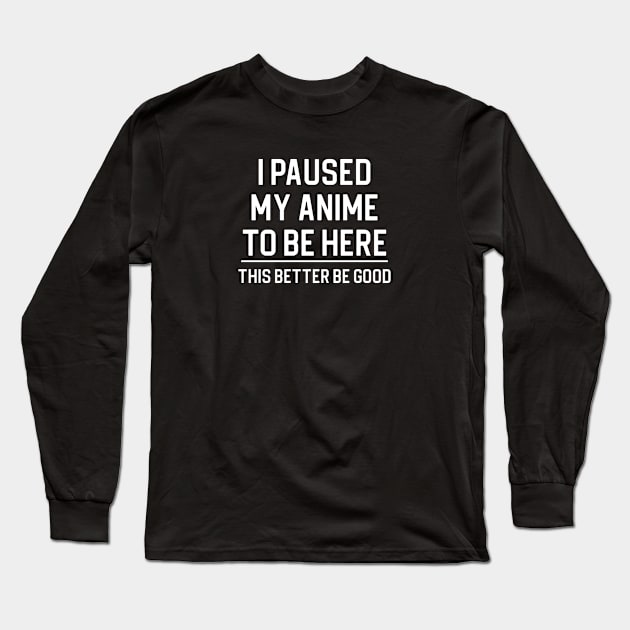 Funny Anime Lover Gift I Paused My Anime To Be Here Long Sleeve T-Shirt by kmcollectible